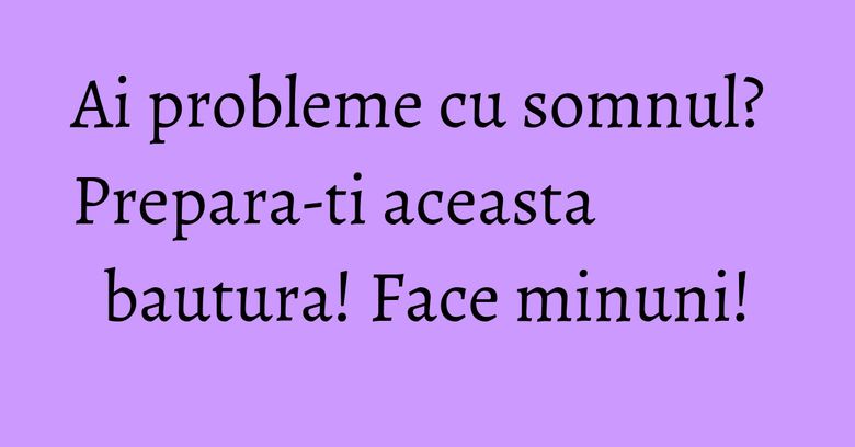 Ai probleme cu somnul? Prepara-ti aceasta bautura! Face minuni!