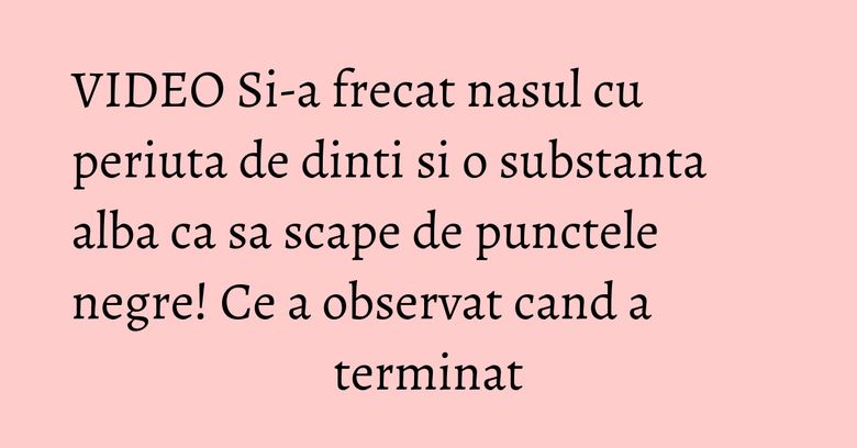 VIDEO Si-a frecat nasul cu periuta de dinti si o substanta alba ca sa scape de punctele negre! Ce a observat cand a terminat VIDEO Si-a frecat nasul cu periuta de dinti si o substanta alba ca sa scape de punctele negre! Ce a observat cand a terminat