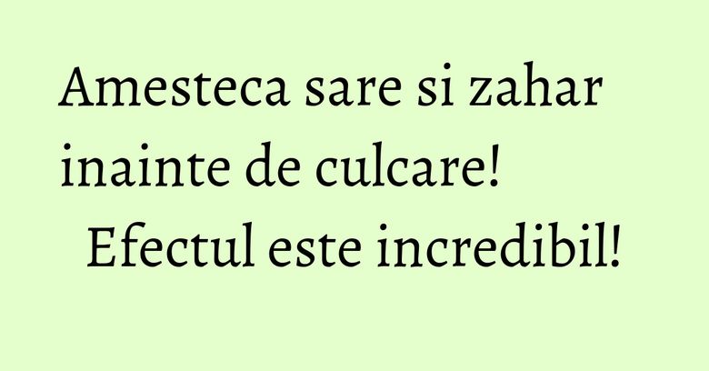 Amesteca sare si zahar inainte de culcare! Efectul este incredibil! Amesteca sare si zahar inainte de culcare! Efectul este incredibil!