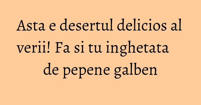 Asta e desertul delicios al verii! Fa si tu inghetata de pepene galben