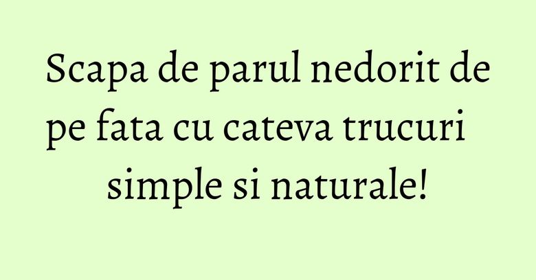 Scapa de parul nedorit de pe fata cu cateva trucuri simple si naturale! Scapa de parul nedorit de pe fata cu cateva trucuri simple si naturale!