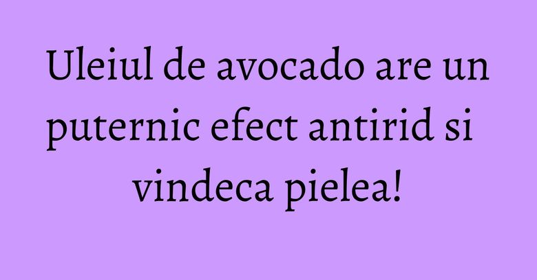 Uleiul de avocado are un puternic efect antirid si vindeca pielea! Uleiul de avocado are un puternic efect antirid si vindeca pielea!