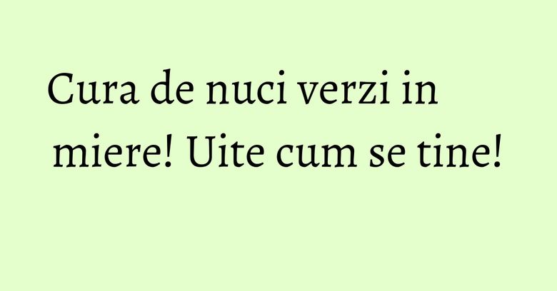 Cura de nuci verzi in miere! Uite cum se tine! Cura de nuci verzi in miere! Uite cum se tine!