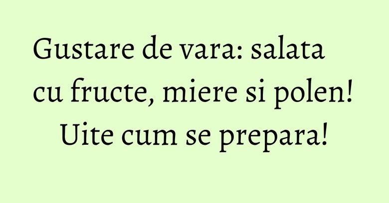 Gustare de vara: salata cu fructe, miere si polen! Uite cum se prepara! Gustare de vara: salata cu fructe, miere si polen! Uite cum se prepara!