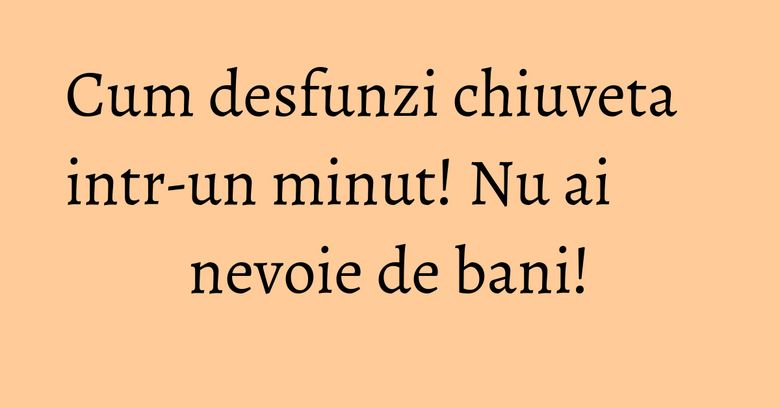 Cum desfunzi chiuveta intr-un minut! Nu ai nevoie de bani!