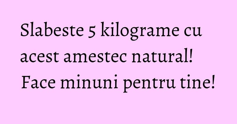 Slabeste 5 kilograme cu acest amestec natural! Face minuni pentru tine! Slabeste 5 kilograme cu acest amestec natural! Face minuni pentru tine!