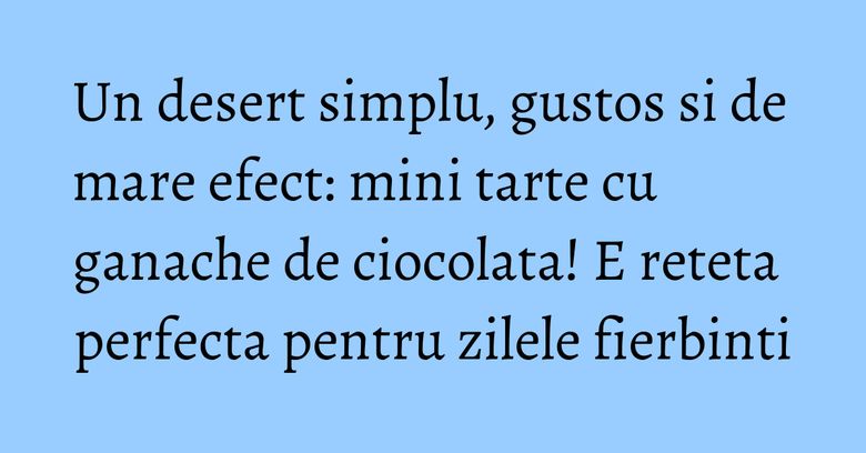 Un desert simplu, gustos si de mare efect: mini tarte cu ganache de ciocolata! E reteta perfecta pentru zilele fierbinti Un desert simplu, gustos si de mare efect: mini tarte cu ganache de ciocolata! E reteta perfecta pentru zilele fierbinti