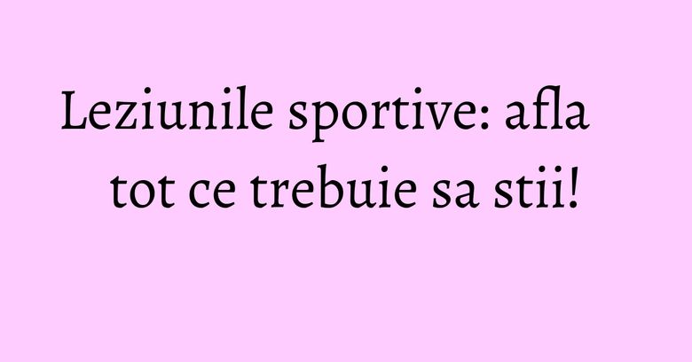 Leziunile sportive: afla tot ce trebuie sa stii! Leziunile sportive: afla tot ce trebuie sa stii!