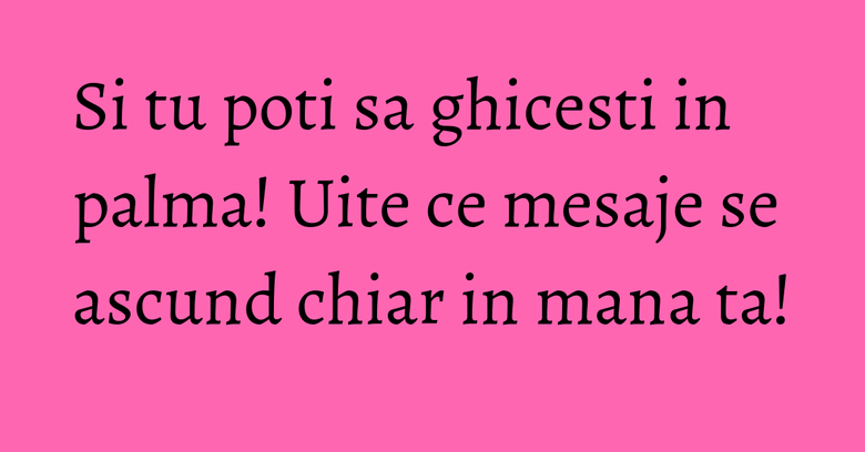 Si tu poti sa ghicesti in palma! Uite ce mesaje se ascund chiar in mana ta! Si tu poti sa ghicesti in palma! Uite ce mesaje se ascund chiar in mana ta!