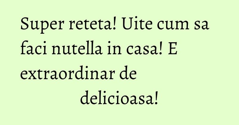 Super reteta! Uite cum sa faci nutella in casa! E extraordinar de delicioasa! Super reteta! Uite cum sa faci nutella in casa! E extraordinar de delicioasa!