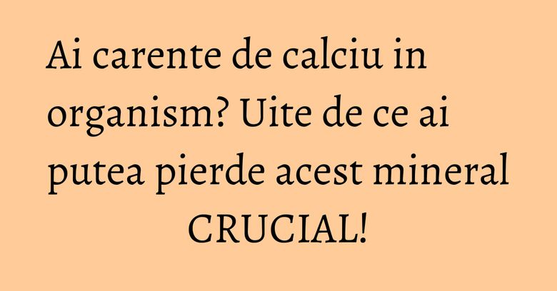 Ai carente de calciu in organism? Uite de ce ai putea pierde acest mineral CRUCIAL! Ai carente de calciu in organism? Uite de ce ai putea pierde acest mineral CRUCIAL!
