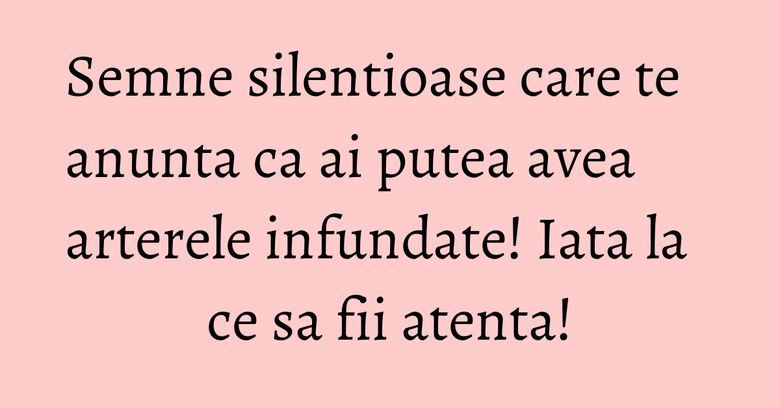 Semne silentioase care te anunta ca ai putea avea arterele infundate! Iata la ce sa fii atenta! Semne silentioase care te anunta ca ai putea avea arterele infundate! Iata la ce sa fii atenta!