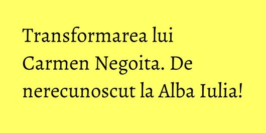 Transformarea lui Carmen Negoita. De nerecunoscut la Alba Iulia!