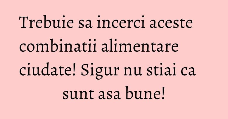 Trebuie sa incerci aceste combinatii alimentare ciudate! Sigur nu stiai ca sunt asa bune! Trebuie sa incerci aceste combinatii alimentare ciudate! Sigur nu stiai ca sunt asa bune!