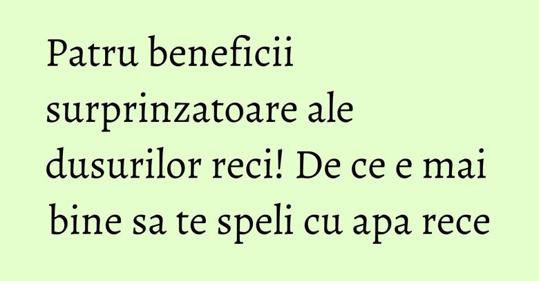 Patru beneficii surprinzatoare ale dusurilor reci! De ce e mai bine sa te speli cu apa rece Patru beneficii surprinzatoare ale dusurilor reci! De ce e mai bine sa te speli cu apa rece