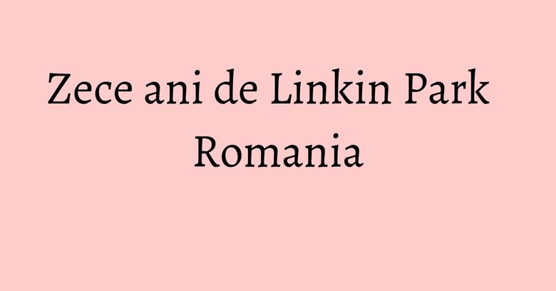 Zece ani de Linkin Park Romania