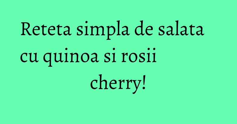 Reteta simpla de salata cu quinoa si rosii cherry!
