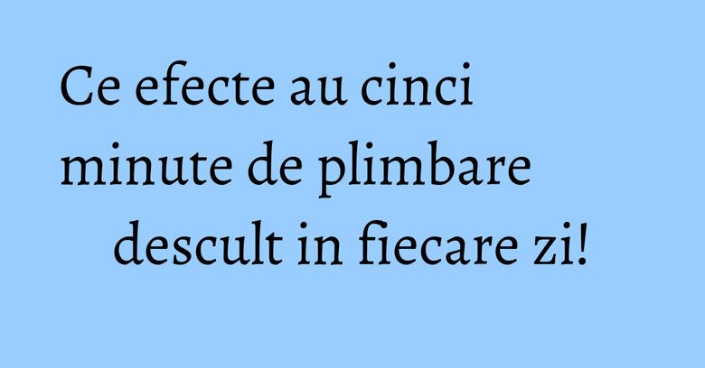 Ce efecte au cinci minute de plimbare descult in fiecare zi!