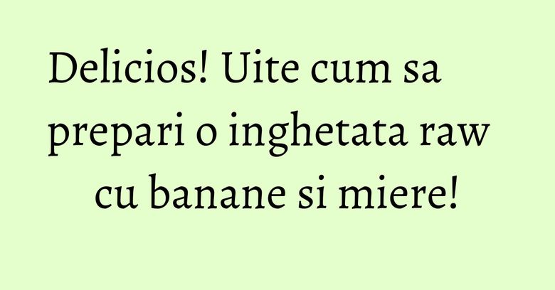 Delicios! Uite cum sa prepari o inghetata raw cu banane si miere!