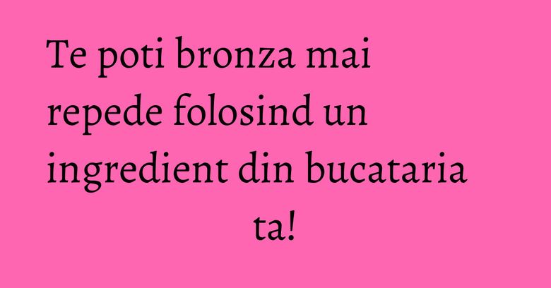 Te poti bronza mai  repede folosind un ingredient din bucataria ta!