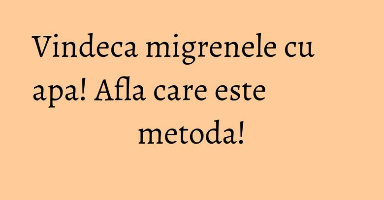 Vindeca migrenele cu apa! Afla care este metoda! Vindeca migrenele cu apa! Afla care este metoda!