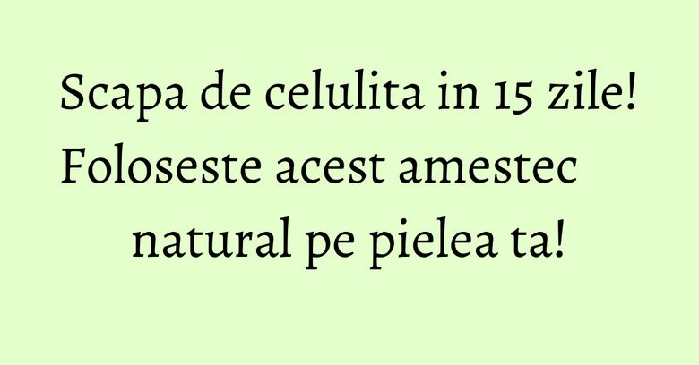 Scapa de celulita in 15 zile! Foloseste acest amestec natural pe pielea ta! Scapa de celulita in 15 zile! Foloseste acest amestec natural pe pielea ta!