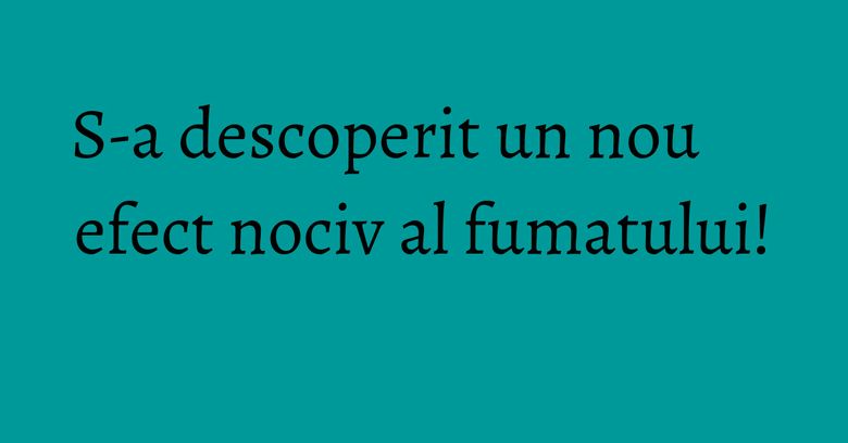 S-a descoperit un nou efect nociv al fumatului! S-a descoperit un nou efect nociv al fumatului!