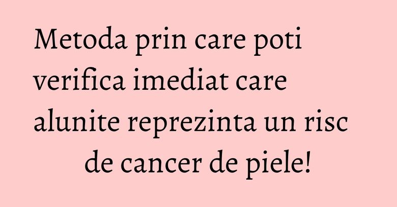 Metoda prin care poti verifica imediat care alunite reprezinta un risc de cancer de piele! Metoda prin care poti verifica imediat care alunite reprezinta un risc de cancer de piele!