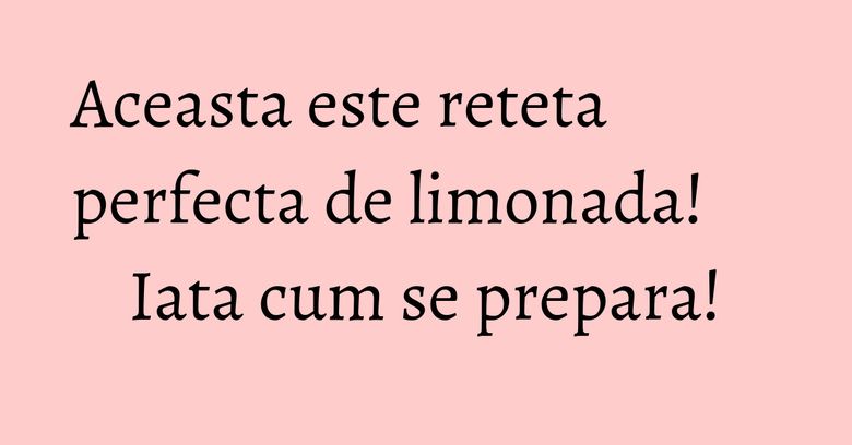 Aceasta este reteta perfecta de limonada! Iata cum se prepara! Aceasta este reteta perfecta de limonada! Iata cum se prepara!