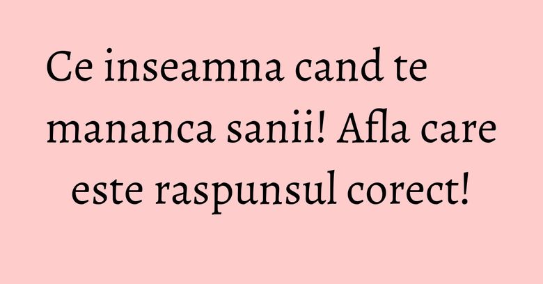 Ce inseamna cand te mananca sanii! Afla care este raspunsul corect! Ce inseamna cand te mananca sanii! Afla care este raspunsul corect!