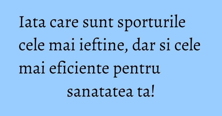 Iata care sunt sporturile cele mai ieftine, dar si cele mai eficiente pentru sanatatea ta! Iata care sunt sporturile cele mai ieftine, dar si cele mai eficiente pentru sanatatea ta!