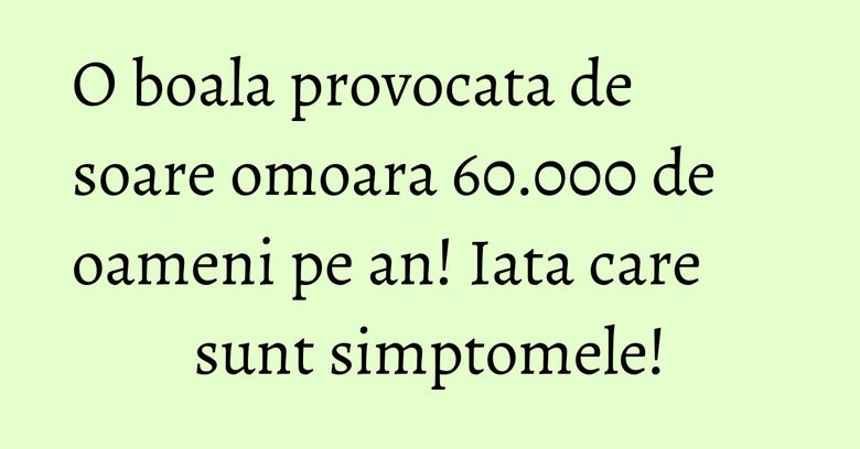 O boala provocata de soare omoara 60.000 de oameni pe an! Iata care sunt simptomele! O boala provocata de soare omoara 60.000 de oameni pe an! Iata care sunt simptomele!
