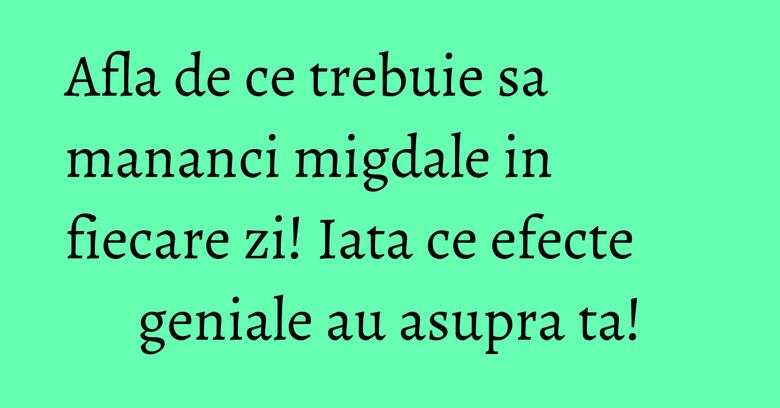 Afla de ce trebuie sa mananci migdale in fiecare zi! Iata ce efecte geniale au asupra ta!