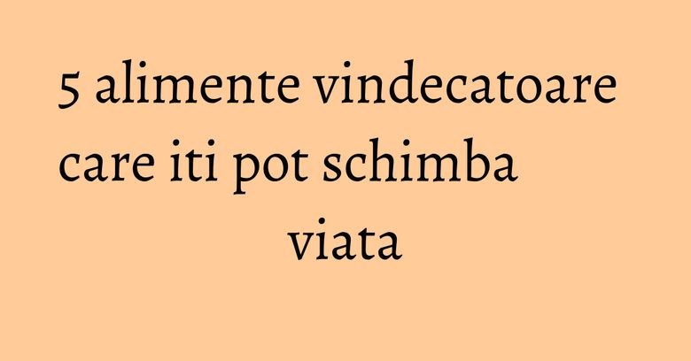 5 alimente vindecatoare care iti pot schimba viata 5 alimente vindecatoare care iti pot schimba viata
