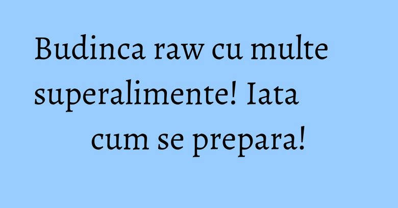 Budinca raw cu multe superalimente! Iata cum se prepara! Budinca raw cu multe superalimente! Iata cum se prepara!