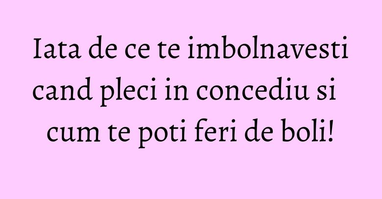 Iata de ce te imbolnavesti cand pleci in concediu si cum te poti feri de boli! Iata de ce te imbolnavesti cand pleci in concediu si cum te poti feri de boli!