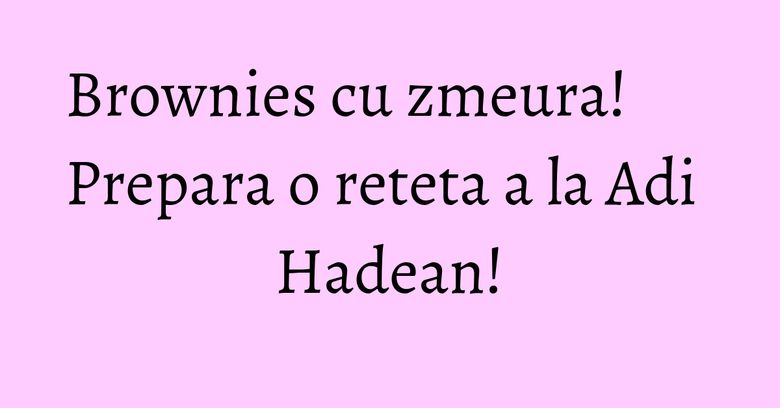Brownies cu zmeura! Prepara o reteta a la Adi Hadean! Brownies cu zmeura! Prepara o reteta a la Adi Hadean!