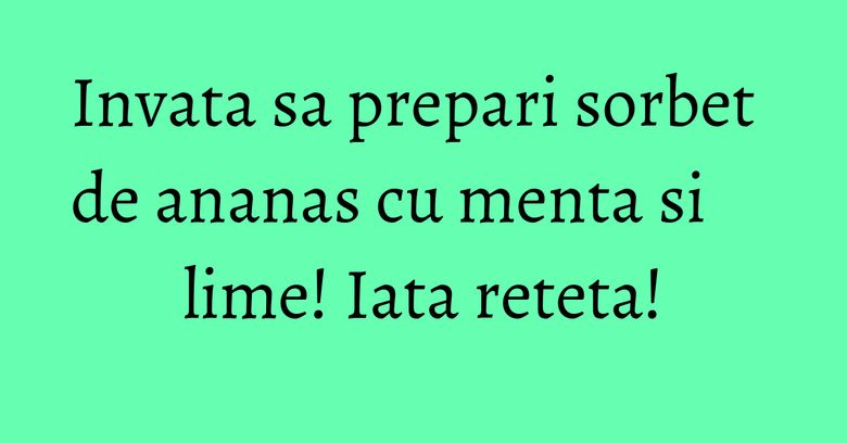 Invata sa prepari sorbet de ananas cu menta si lime! Iata reteta! Invata sa prepari sorbet de ananas cu menta si lime! Iata reteta!