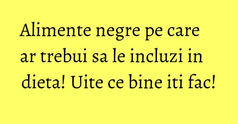 Alimente negre pe care ar trebui sa le incluzi in dieta! Uite ce bine iti fac! Alimente negre pe care ar trebui sa le incluzi in dieta! Uite ce bine iti fac!