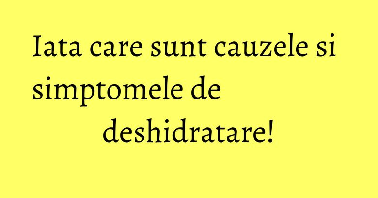 Iata care sunt cauzele si simptomele de deshidratare! Iata care sunt cauzele si simptomele de deshidratare!