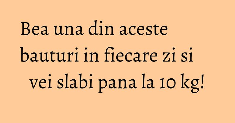 Bea una din aceste bauturi in fiecare zi si vei slabi pana la 10 kg! Bea una din aceste bauturi in fiecare zi si vei slabi pana la 10 kg!