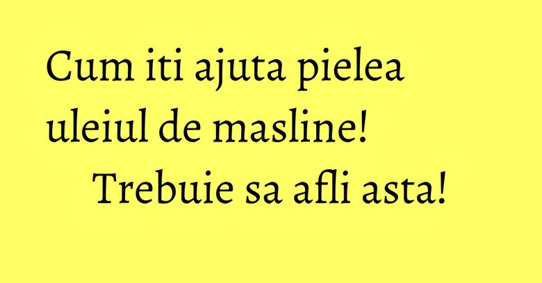 Cum iti ajuta pielea uleiul de masline! Trebuie sa afli asta! Cum iti ajuta pielea uleiul de masline! Trebuie sa afli asta!