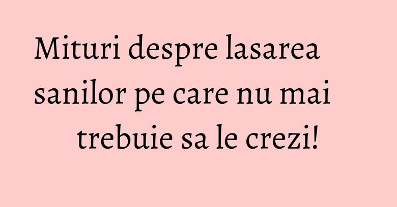 Mituri despre lasarea sanilor pe care nu mai trebuie sa le crezi! Mituri despre lasarea sanilor pe care nu mai trebuie sa le crezi!