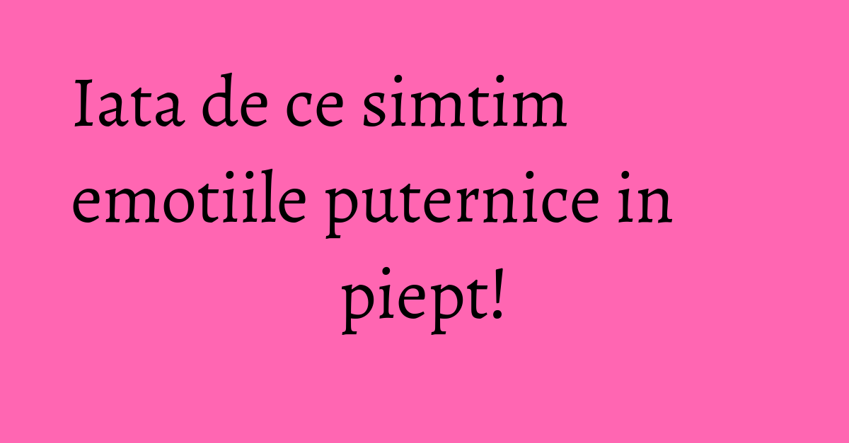 Iata de ce simtim emotiile puternice in piept! - KFetele
