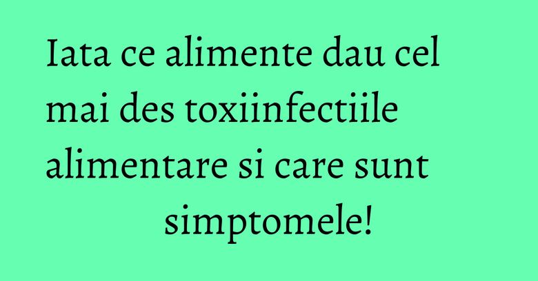 Iata ce alimente dau cel mai des toxiinfectiile alimentare si care sunt simptomele! Iata ce alimente dau cel mai des toxiinfectiile alimentare si care sunt simptomele!