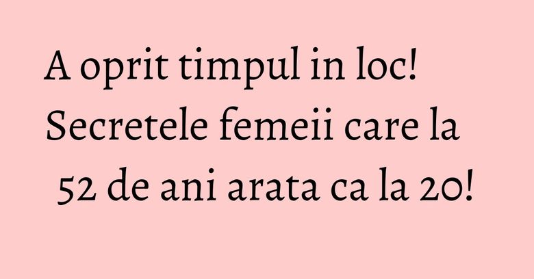 A oprit timpul in loc! Secretele femeii care la 52 de ani arata ca la 20! A oprit timpul in loc! Secretele femeii care la 52 de ani arata ca la 20!