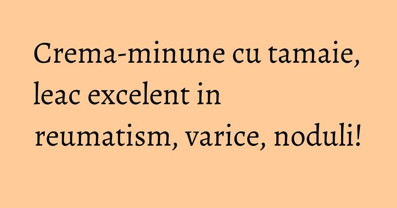 Crema-minune cu tamaie, leac excelent in reumatism, varice, noduli! Crema-minune cu tamaie, leac excelent in reumatism, varice, noduli!