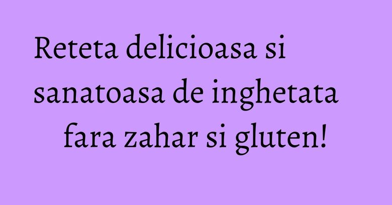 Reteta delicioasa si sanatoasa de inghetata fara zahar si gluten! Reteta delicioasa si sanatoasa de inghetata fara zahar si gluten!