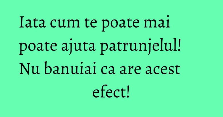 Iata cum te poate mai poate ajuta patrunjelul! Nu banuiai ca are acest efect! Iata cum te poate mai poate ajuta patrunjelul! Nu banuiai ca are acest efect!