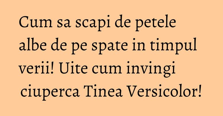 Cum sa scapi de petele albe de pe spate in timpul verii! Uite cum invingi ciuperca Tinea Versicolor! Cum sa scapi de petele albe de pe spate in timpul verii! Uite cum invingi ciuperca Tinea Versicolor!